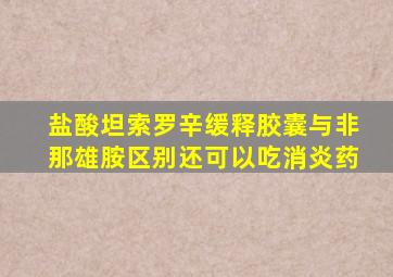 盐酸坦索罗辛缓释胶囊与非那雄胺区别还可以吃消炎药