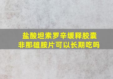 盐酸坦索罗辛缓释胶囊非那雄胺片可以长期吃吗