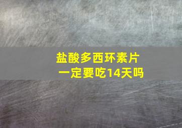 盐酸多西环素片一定要吃14天吗