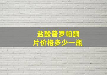 盐酸普罗帕酮片价格多少一瓶