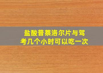 盐酸普萘洛尔片与驾考几个小时可以吃一次