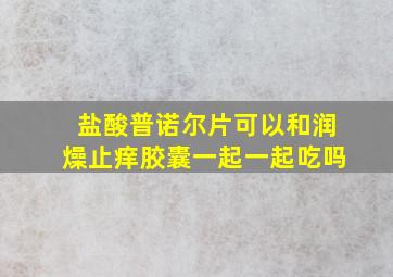 盐酸普诺尔片可以和润燥止痒胶囊一起一起吃吗