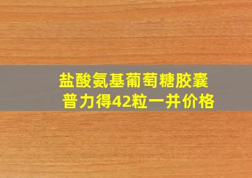 盐酸氨基葡萄糖胶囊普力得42粒一并价格