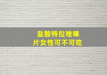 盐酸特拉唑嗪片女性可不可吃