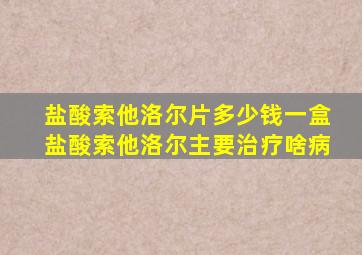 盐酸索他洛尔片多少钱一盒盐酸索他洛尔主要治疗啥病