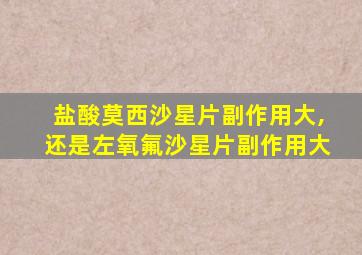 盐酸莫西沙星片副作用大,还是左氧氟沙星片副作用大