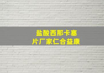 盐酸西那卡塞片厂家仁合益康