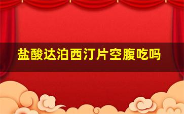 盐酸达泊西汀片空腹吃吗