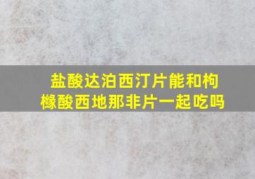 盐酸达泊西汀片能和枸橼酸西地那非片一起吃吗