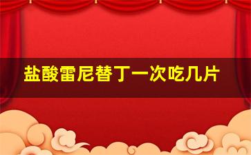 盐酸雷尼替丁一次吃几片