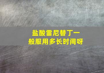 盐酸雷尼替丁一般服用多长时间呀