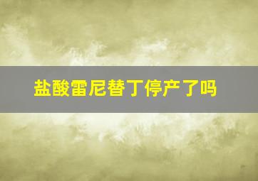 盐酸雷尼替丁停产了吗