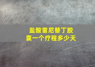 盐酸雷尼替丁胶囊一个疗程多少天