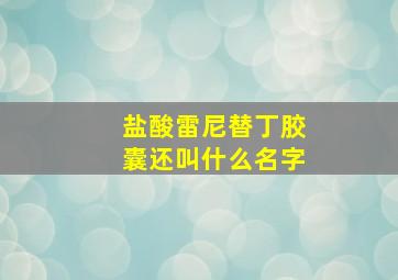 盐酸雷尼替丁胶囊还叫什么名字