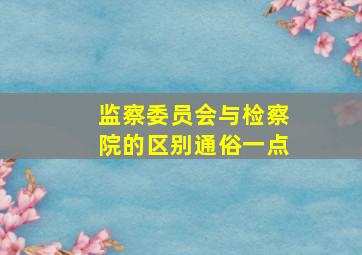 监察委员会与检察院的区别通俗一点