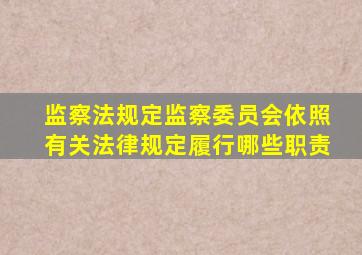 监察法规定监察委员会依照有关法律规定履行哪些职责