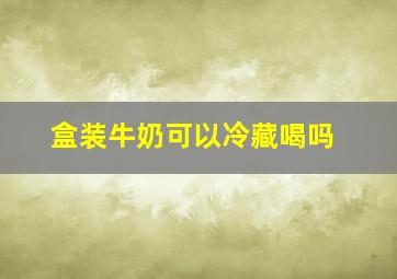 盒装牛奶可以冷藏喝吗