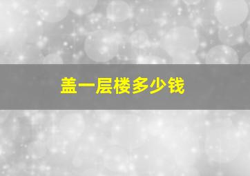 盖一层楼多少钱