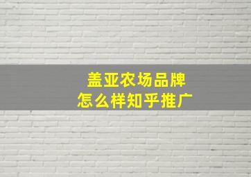 盖亚农场品牌怎么样知乎推广