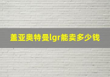 盖亚奥特曼lgr能卖多少钱