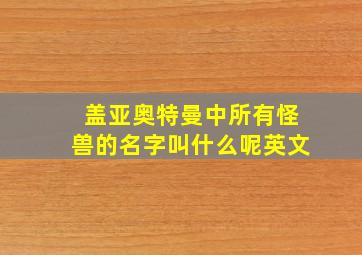 盖亚奥特曼中所有怪兽的名字叫什么呢英文