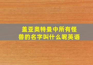 盖亚奥特曼中所有怪兽的名字叫什么呢英语