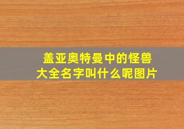 盖亚奥特曼中的怪兽大全名字叫什么呢图片