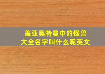 盖亚奥特曼中的怪兽大全名字叫什么呢英文