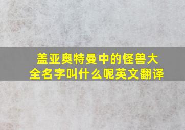 盖亚奥特曼中的怪兽大全名字叫什么呢英文翻译