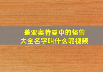 盖亚奥特曼中的怪兽大全名字叫什么呢视频