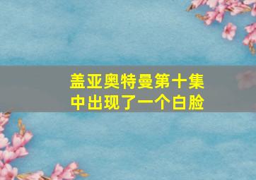 盖亚奥特曼第十集中出现了一个白脸