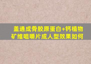 盖通成骨胶原蛋白+钙植物矿维咀嚼片成人型效果如何