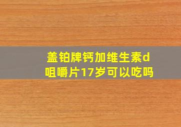 盖铂牌钙加维生素d咀嚼片17岁可以吃吗