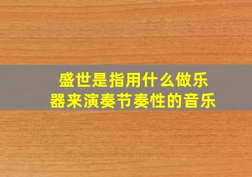 盛世是指用什么做乐器来演奏节奏性的音乐