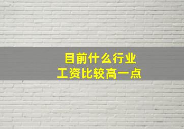 目前什么行业工资比较高一点