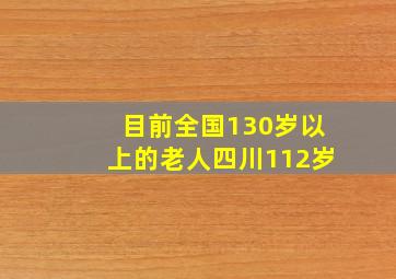 目前全国130岁以上的老人四川112岁