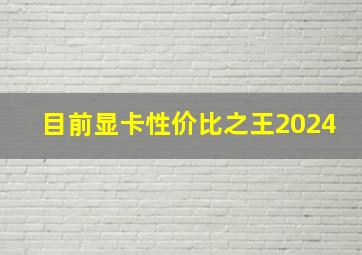 目前显卡性价比之王2024