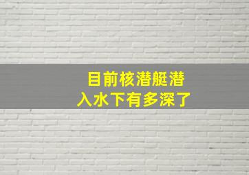 目前核潜艇潜入水下有多深了