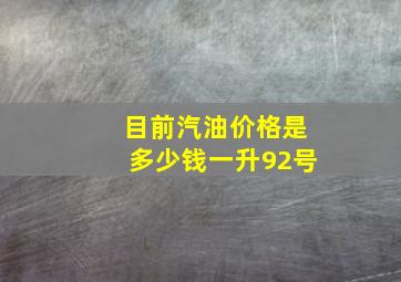 目前汽油价格是多少钱一升92号