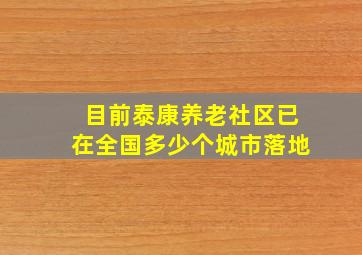 目前泰康养老社区已在全国多少个城市落地