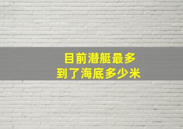 目前潜艇最多到了海底多少米