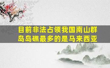 目前非法占领我国南山群岛岛礁最多的是马来西亚