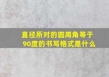 直径所对的圆周角等于90度的书写格式是什么