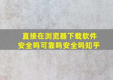 直接在浏览器下载软件安全吗可靠吗安全吗知乎