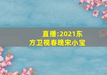 直播:2021东方卫视春晚宋小宝