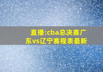 直播:cba总决赛广东vs辽宁赛程表最新