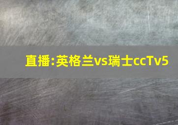 直播:英格兰vs瑞士ccTv5