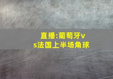 直播:葡萄牙vs法国上半场角球