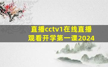 直播cctv1在线直播观看开学第一课2024