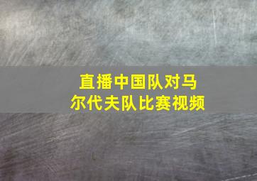 直播中国队对马尔代夫队比赛视频